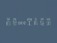 白银seo工具培训_怎么样做网络优化