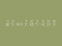 雅安seo大概价格好多_收费标准_服务