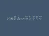 2022青海seo收费要多少_费用_服务