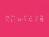 荆州seo师培训班 优化公司哪家好