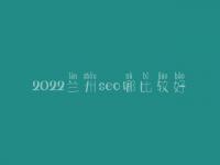 2022兰州seo哪比较好_一般价格是好多