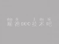 顺德seo技术吧_下你网站优化