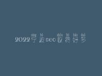 2022宁波seo收费好多_服务口碑好不好