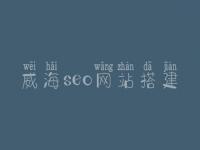 威海seo网站搭建_seo工作流程