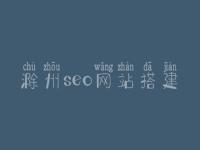 滁州seo网站搭建_seo工作好不好